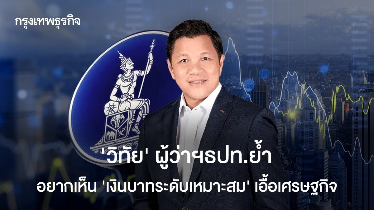 ‘วิทัย’-ผู้ว่าฯธปท.ย้ำอยากเห็น-‘เงินบาทระดับเหมาะสม’-เอื้อเศรษฐกิจ