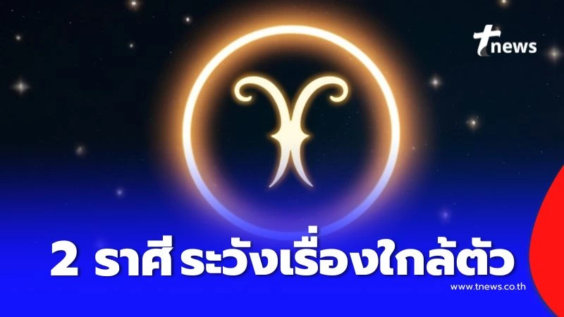 เปิดดวงคน-2-ราศี-ดวงในช่วงนี้ต้องระวังเรื่องใกล้ตัวให้มากเป็นพิเศษ