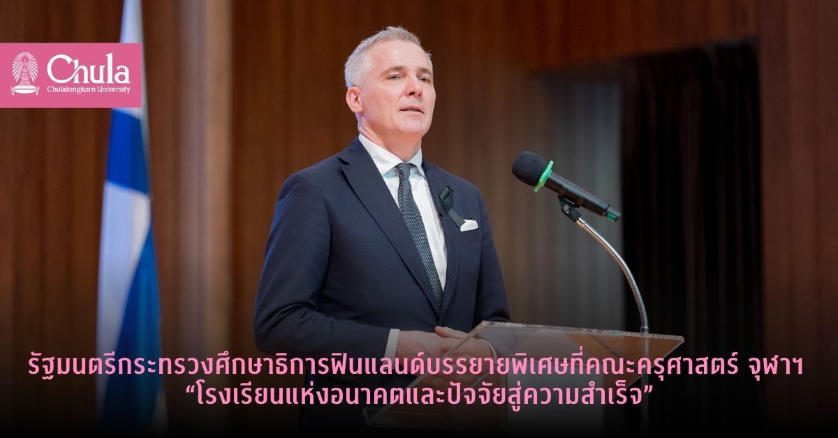 รัฐมนตรีกระทรวงศึกษาธิการฟินแลนด์บรรยายพิเศษที่คณะครุศาสตร์-จุฬาฯ