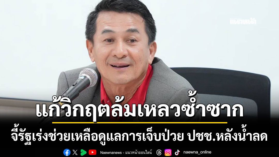 ชลน่าน-จี้รัฐเร่งช่วยเหลือดูแลการเจ็บป่วย-ปชช.หลังน้ำลด-ติง-อนุทิน-แก้วิกฤตล้มเหลวซ้ำซาก