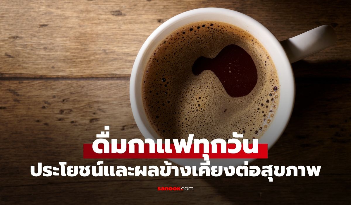 ดื่มกาแฟทุกวัน-จะเกิดอะไรกับร่างกาย?-รู้ประโยชน์และผลข้างเคียงที่ต้องระวัง