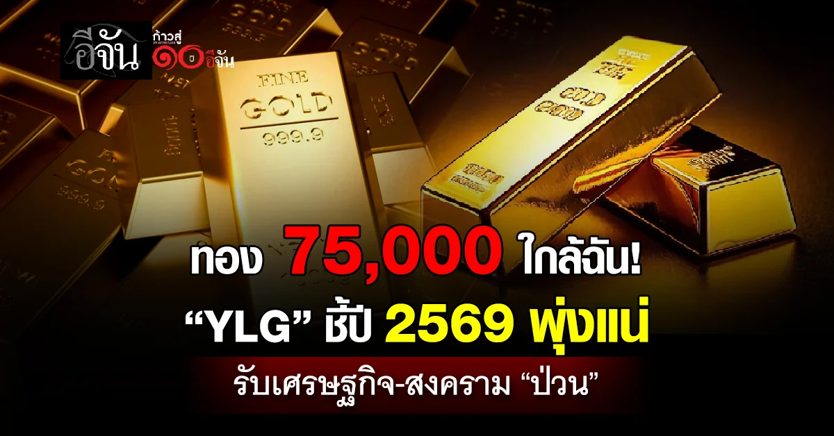 ทอง-75,000-ใกล้ฉัน!-“ylg”-ชี้ปี-2569-พุ่งแน่-รับเศรษฐกิจ-สงคราม-“ป่วน”