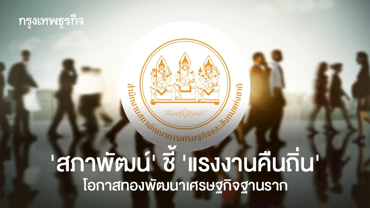 ‘สภาพัฒน์’-ชี้-‘แรงงานคืนถิ่น’-โอกาสทองพัฒนาเศรษฐกิจฐานราก