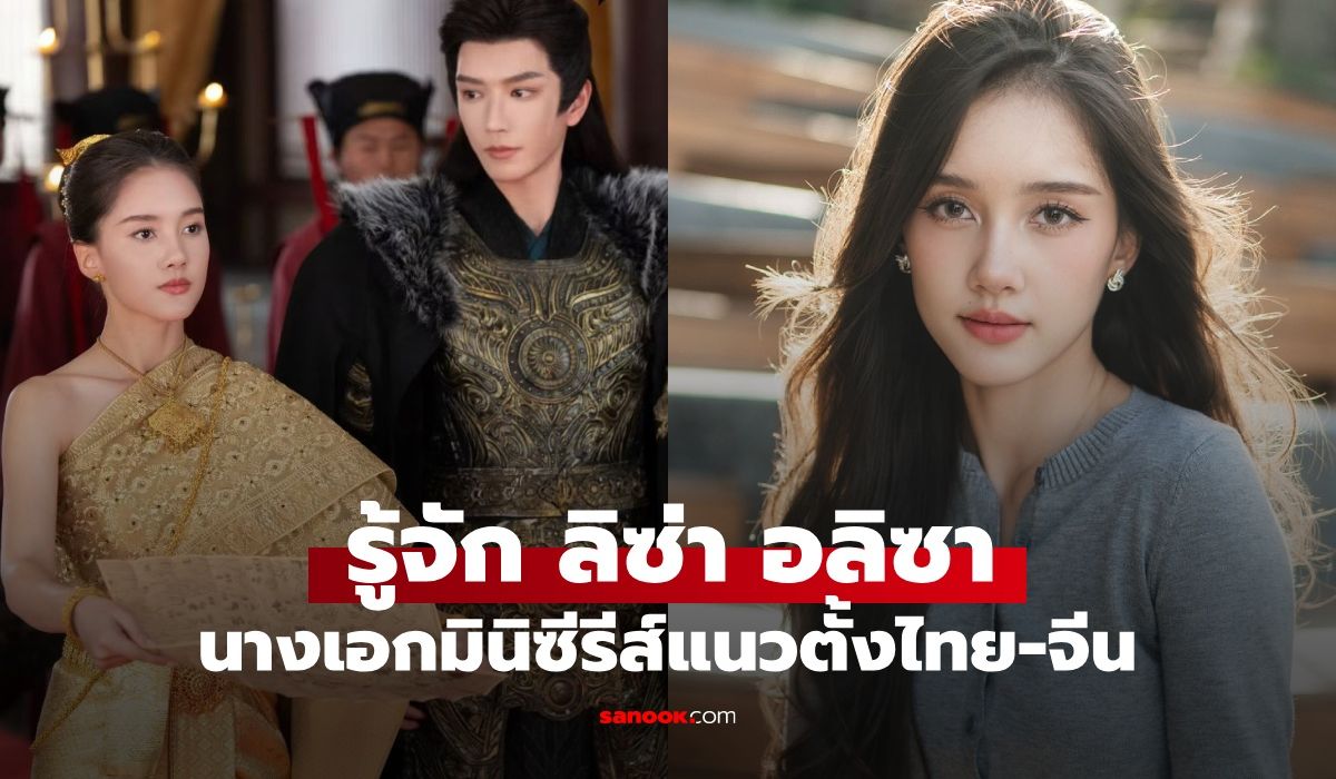 รู้จัก-“ลิซ่า-อลิซา”-นางเอกมินิซีรีส์ไทย-จีน-สาวไทยข้ามภพ-ป่วนใจแม่ทัพ