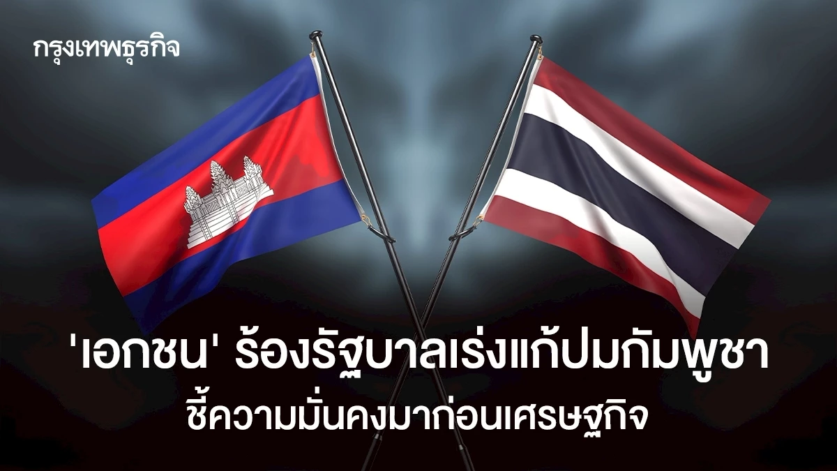 ‘เอกชน’-ร้องรัฐบาลเร่งแก้ปมกัมพูชา-ชี้ความมั่นคงมาก่อนเศรษฐกิจ