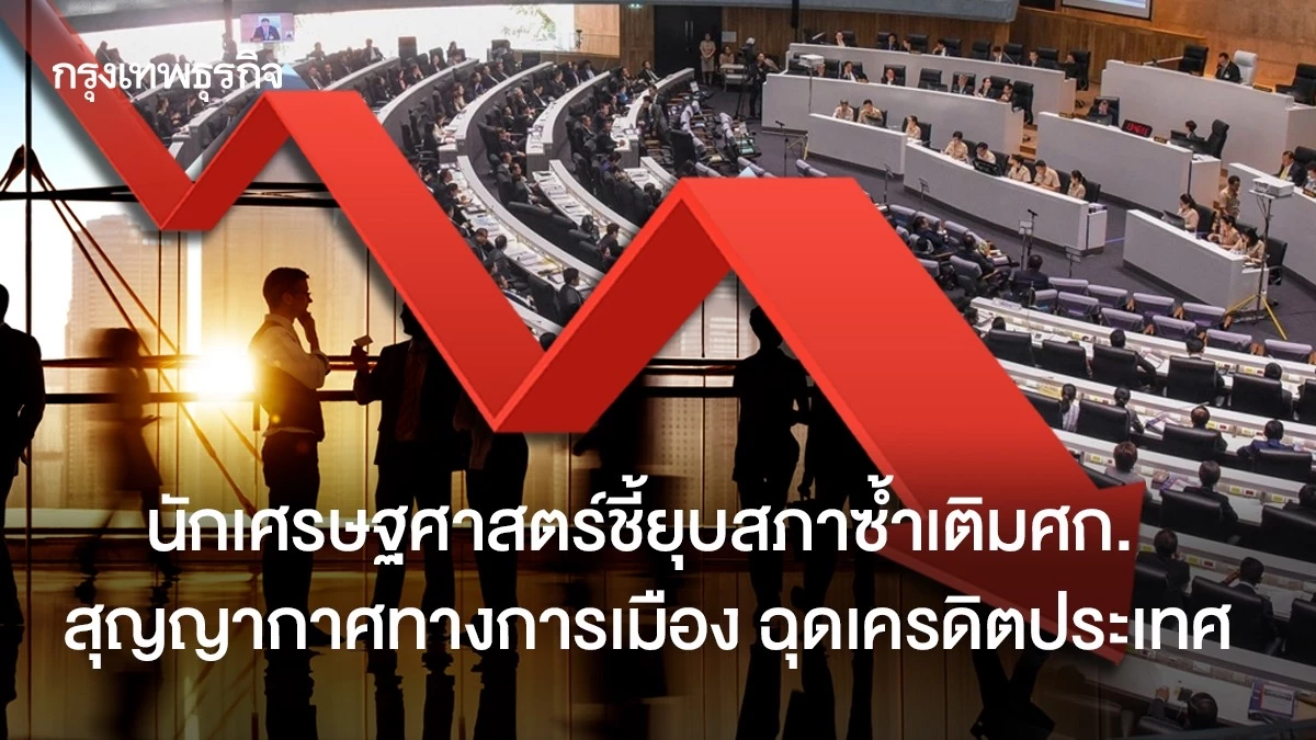 นักเศรษฐศาสตร์ชี้ยุบสภาซ้ำเติมศก.-สุญญากาศทางการเมือง-ฉุดเครดิตประเทศ