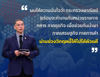 ผมให้ความมั่นใจว่า-กระทรวงพาณิชย์พร้อมจะทำงานกับหน่วยราชการ-ทหาร-ภาคธุรกิจ-เพื่อช่วยกันนำพาภาคเศรษฐกิจ-ภาคการค้า-ผ่านช่วงวิกฤตนี้ให้ไปได้ด้วยดี