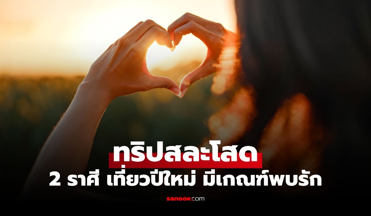 ดวงความรักเปิดรับเต็มที่-2-ราศี-เที่ยวปีใหม่แล้วมีเกณฑ์ได้-“คนรู้ใจ”