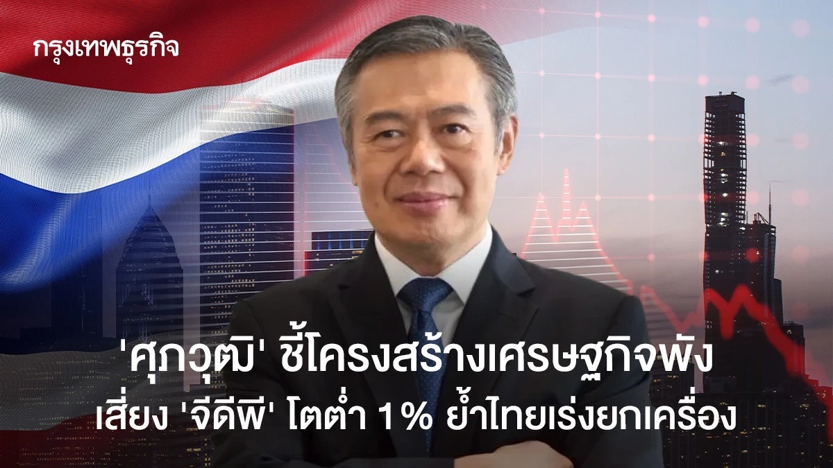 ‘ศุภวุฒิ’-ชี้โครงสร้างเศรษฐกิจพัง-เสี่ยง-‘จีดีพี‘-โตต่ำ-1%-ย้ำไทยเร่งยกเครื่อง