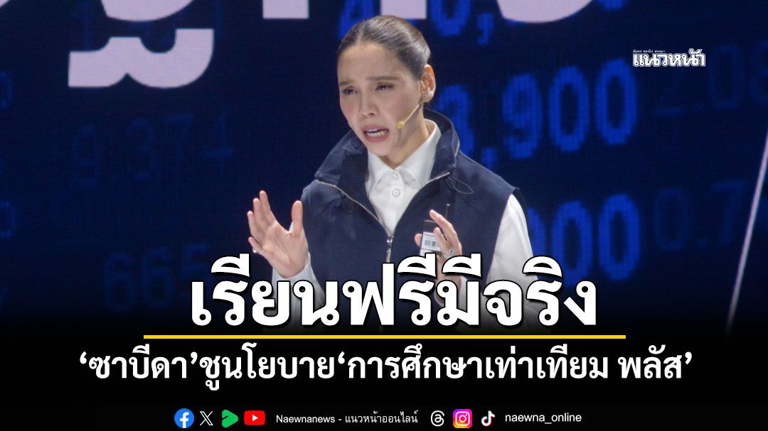 ‘ซาบีดา’ชูนโยบาย‘การศึกษาเท่าเทียม-พลัส’-ลั่นเรียนฟรีมีจริง-มีงานทำ