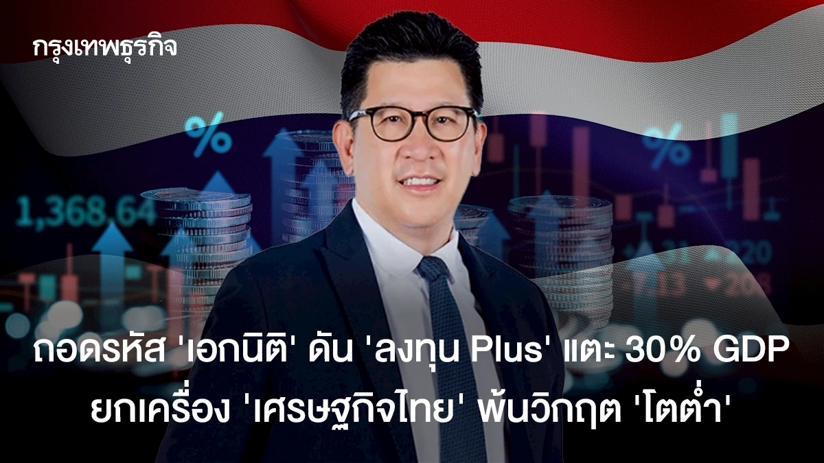 ถอดรหัส-‘เอกนิติ’-ดัน-‘ลงทุน-plus’-แตะ-30%-gdp-ยกเครื่อง-‘เศรษฐกิจไทย’-พ้นวิกฤต-‘โตต่ำ’