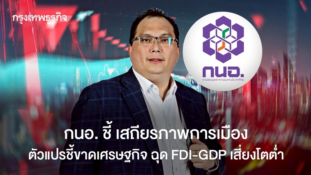 กนอ.-ชี้-เสถียรภาพการเมือง-ตัวแปรชี้ขาดเศรษฐกิจ-ฉุด-fdi-gdp-เสี่ยงโตต่ำ