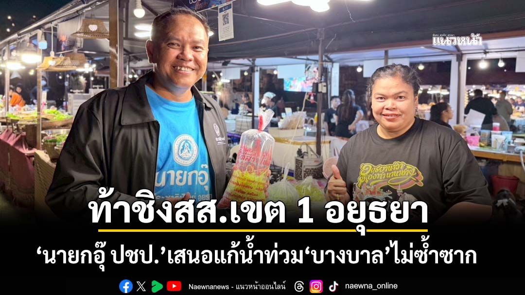 ‘นายกอุ๊-ปชป’ท้าชิงสส.เขต-1-อยุธยา-เสนอแก้น้ำท่วม‘บางบาล’-ดันกรุงเก่าด้วยเศรษฐกิจสร้างสรรค์