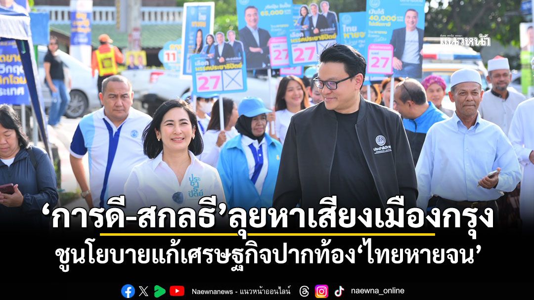 ​‘การดี-สกลธี’ลุยหาเสียงเมืองกรุง-ชูนโยบายแก้เศรษฐกิจปากท้อง‘ไทยหายจน’