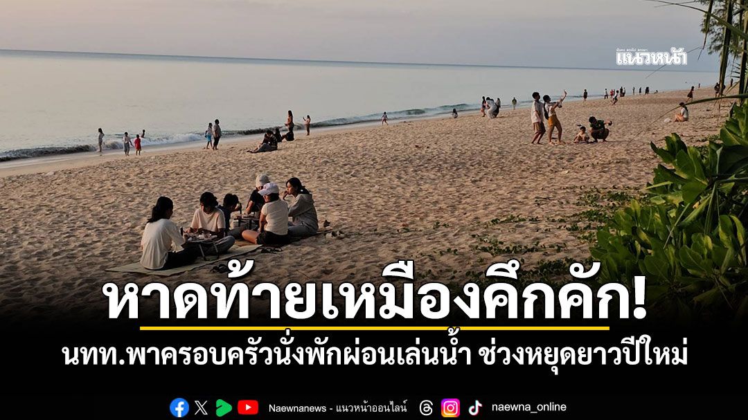 หาดท้ายเหมืองคึกคัก!-นทท.พาครอบครัวนั่งพักผ่อนเล่นน้ำ-ช่วงหยุดยาวปีใหม่