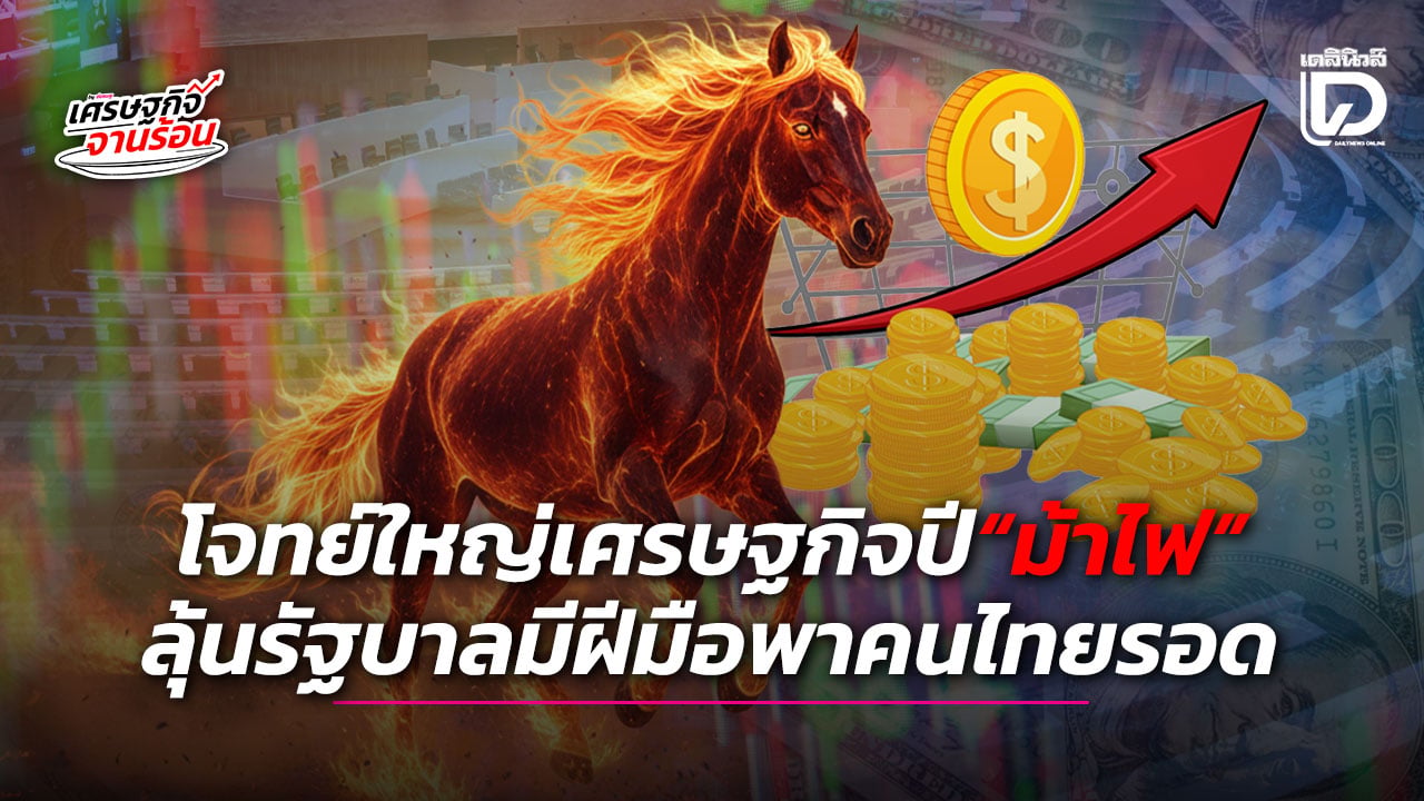 โจทย์ใหญ่เศรษฐกิจปี-“ม้าไฟ”-ลุ้นรัฐบาลมีฝีมือพาคนไทยรอด-|-เดลินิวส์