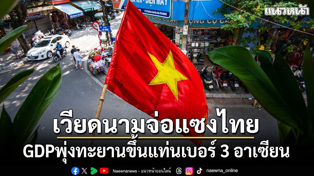 gdpพุ่งทะยาน!-เวียดนามจ่อแซงไทย-ขึ้นแท่นเบอร์-3-อาเซียน