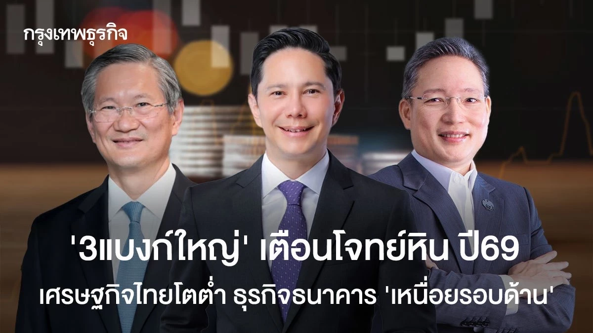 ‘3แบงก์ใหญ่’-เตือนโจทย์หินปี69-เศรษฐกิจไทยโตต่ำ-ธุรกิจธนาคาร-‘เหนื่อยรอบด้าน’
