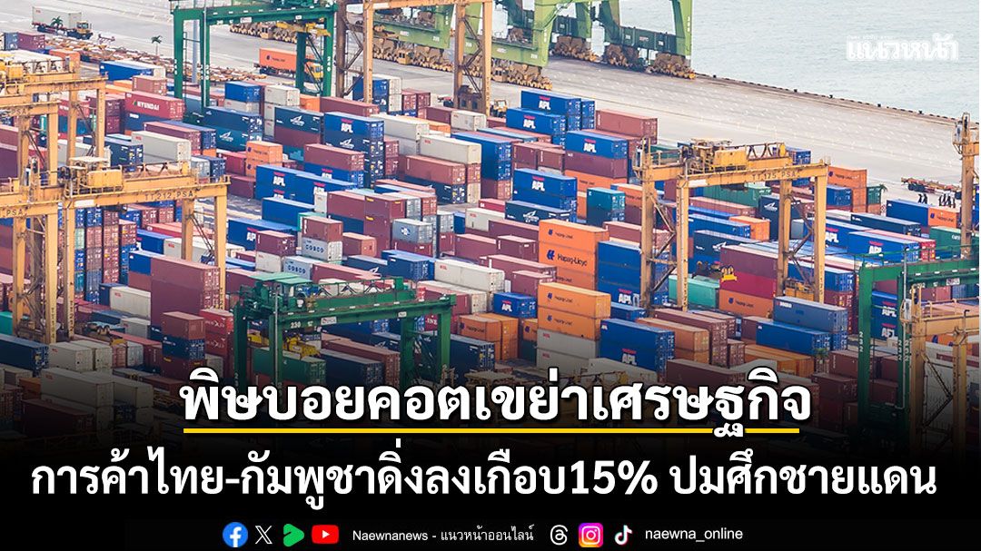 พิษบอยคอตเขย่าเศรษฐกิจ-กระทรวงพาณิชย์กัมพูชา-เผย-การค้าไทย-เขมรดิ่งลงเกือบ15%