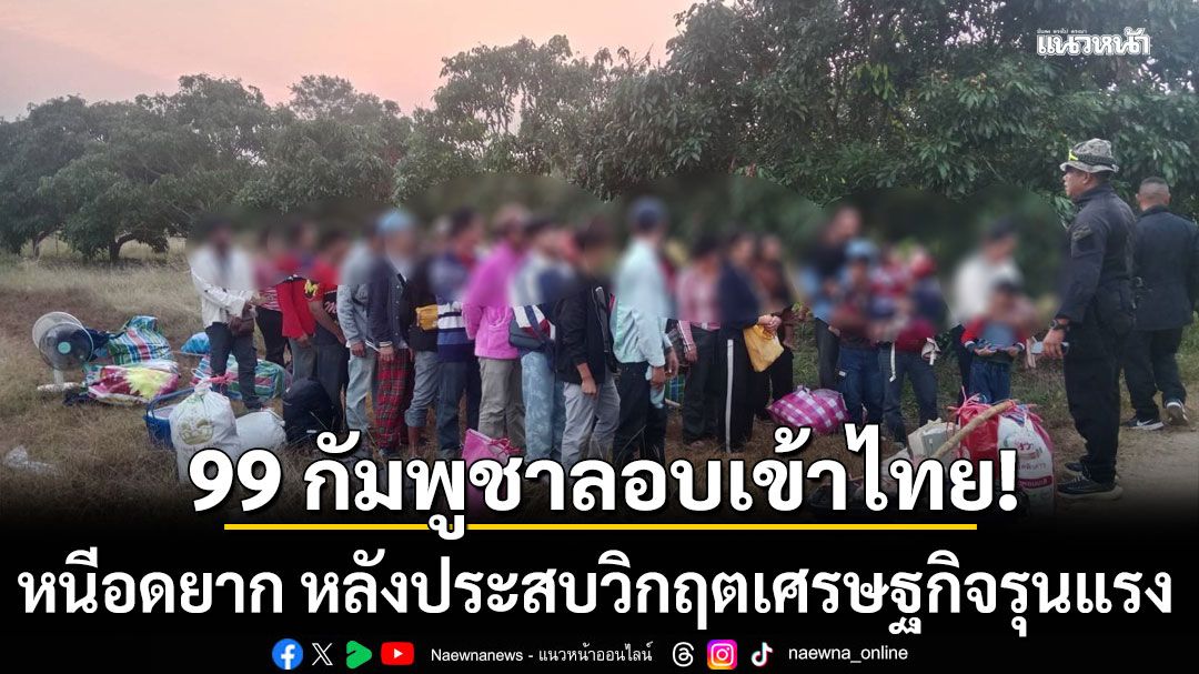 99-กัมพูชาหนีอดยาก-ลอบเข้าไทย-หลังประสบวิกฤตเศรษฐกิจรุนแรง-ขาดรายได้-อาหาร