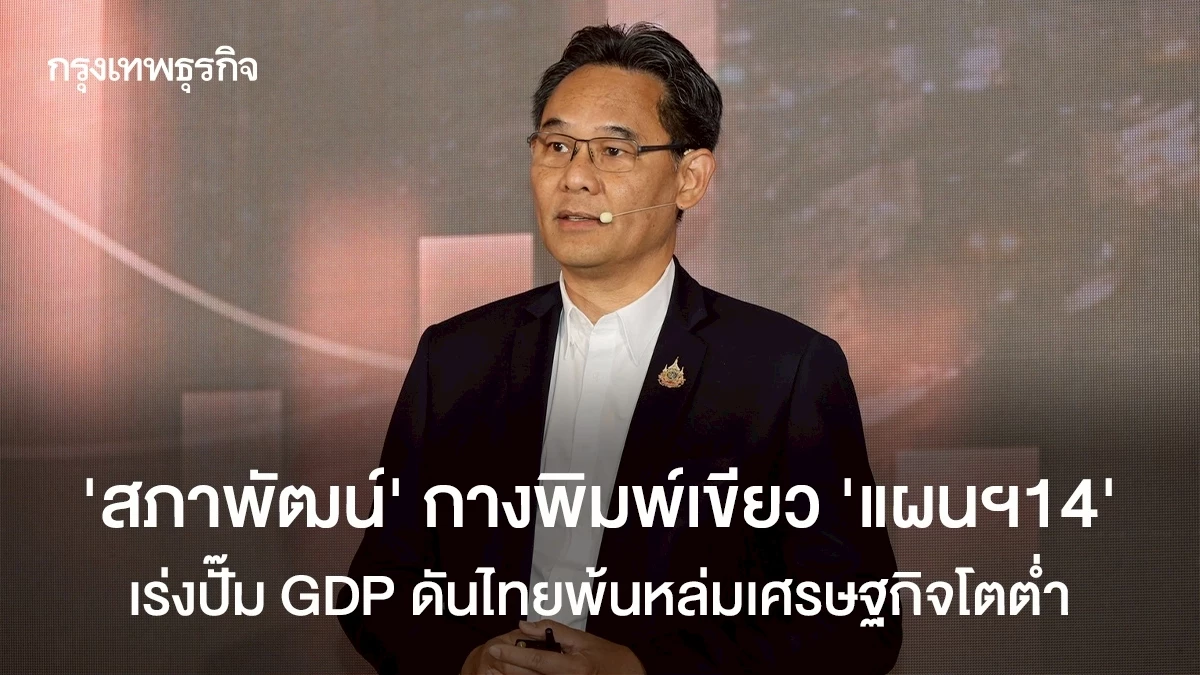 ‘สภาพัฒน์’-กางพิมพ์เขียว-‘แผนฯ14’-เร่งปั๊ม-gdp-ดันไทยพ้นหล่มเศรษฐกิจโตต่ำ
