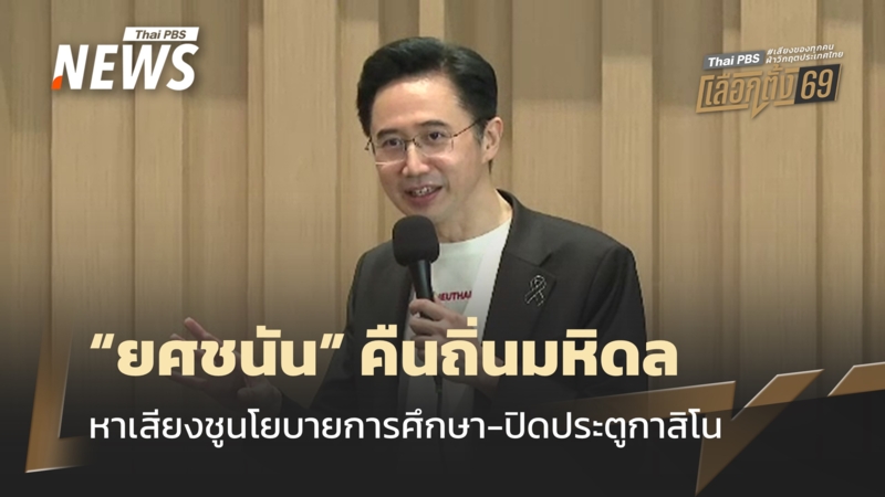 “ยศชนัน”-คืนถิ่นมหิดล-หาเสียงชูนโยบายการศึกษา-ปิดประตูกาสิโน