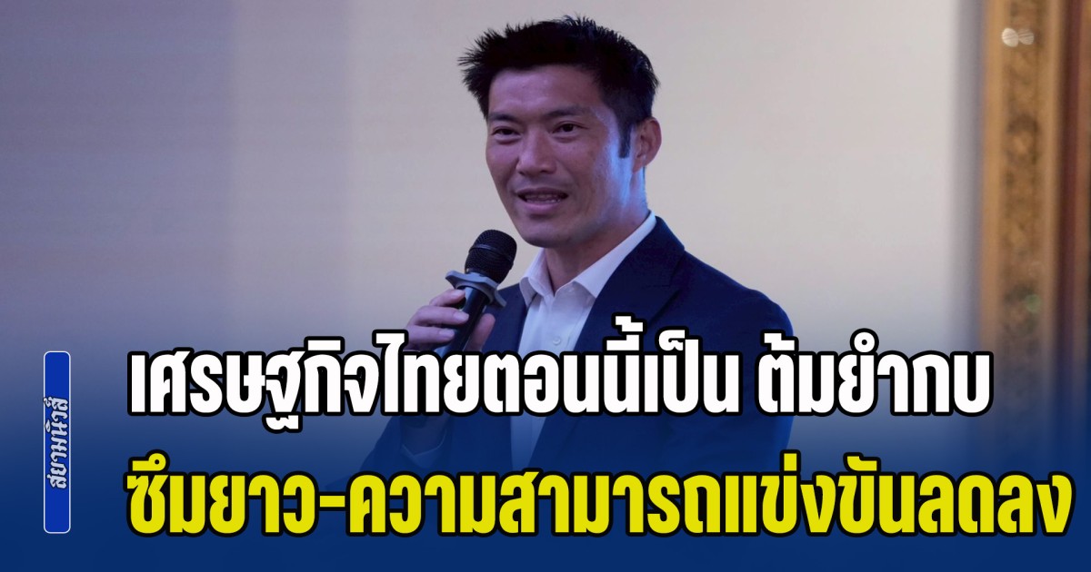 ธนาธร-ชี้เศรษฐกิจไทยตอนนี้เป็น-ต้มยำกบ-ซึมยาว-ความสามารถในการแข่งขันลดลง