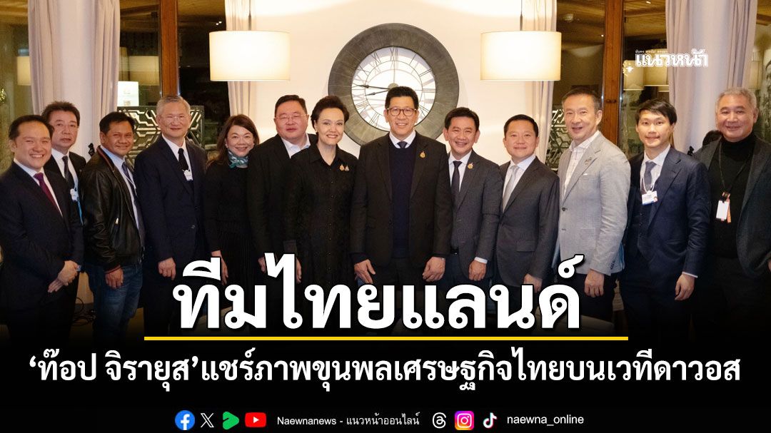 ทีมไทยแลนด์-ท๊อป-จิรายุส-แชร์ภาพขุนพลเศรษฐกิจไทย-บนเวทีดาวอส