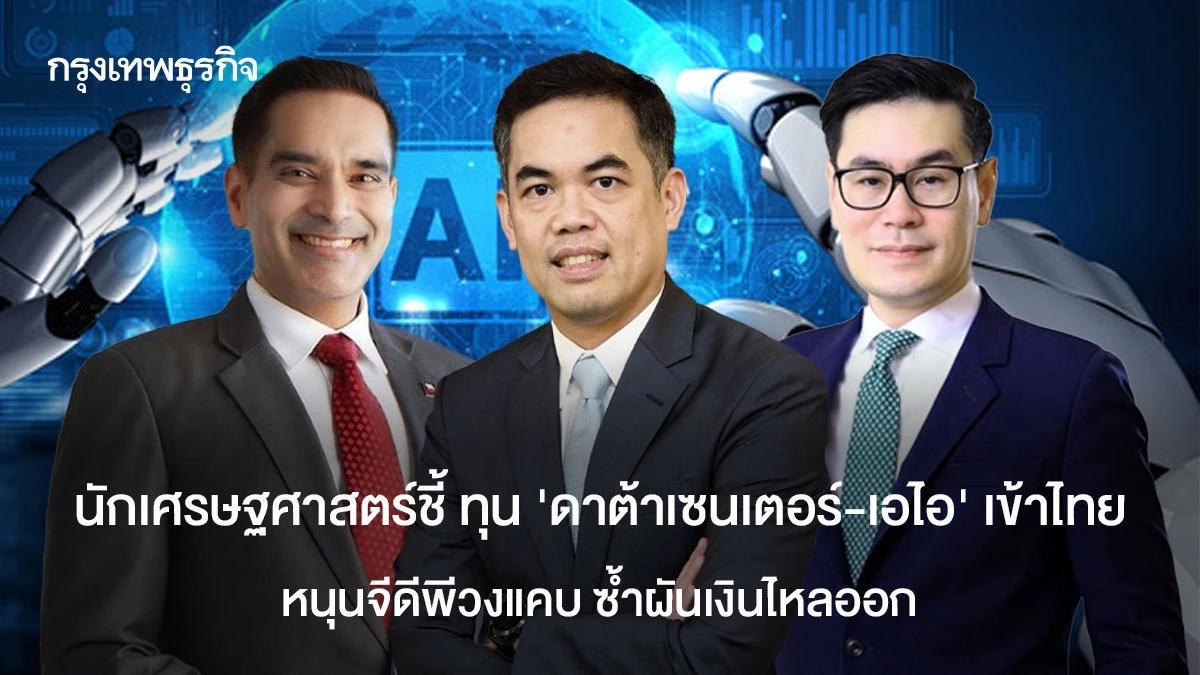 นักเศรษฐศาสตร์ชี้-ทุน’ดาต้าเซนเตอร์-เอไอ’-เข้าไทย-หนุนจีดีพีวงแคบ-ซ้ำผันเงินไหลออก