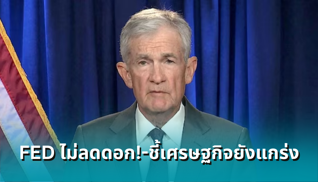 fed-ไม่ลดดอกเบี้ย!-powell-ชี้เศรษฐกิจแกร่งแต่เงินเฟ้อสูง-ทิ้งท้าย-‘อย่าไปบ้าจี้ตามนักการเมือง’