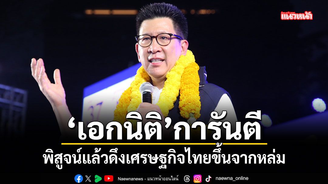 เอกนิติ-การันตี-พิสูจน์แล้วดึงเศรษฐกิจไทยขึ้นจากหล่ม-เลือกคนทำเป็น-เลือก-ภท.ชีวิตดีขึ้น