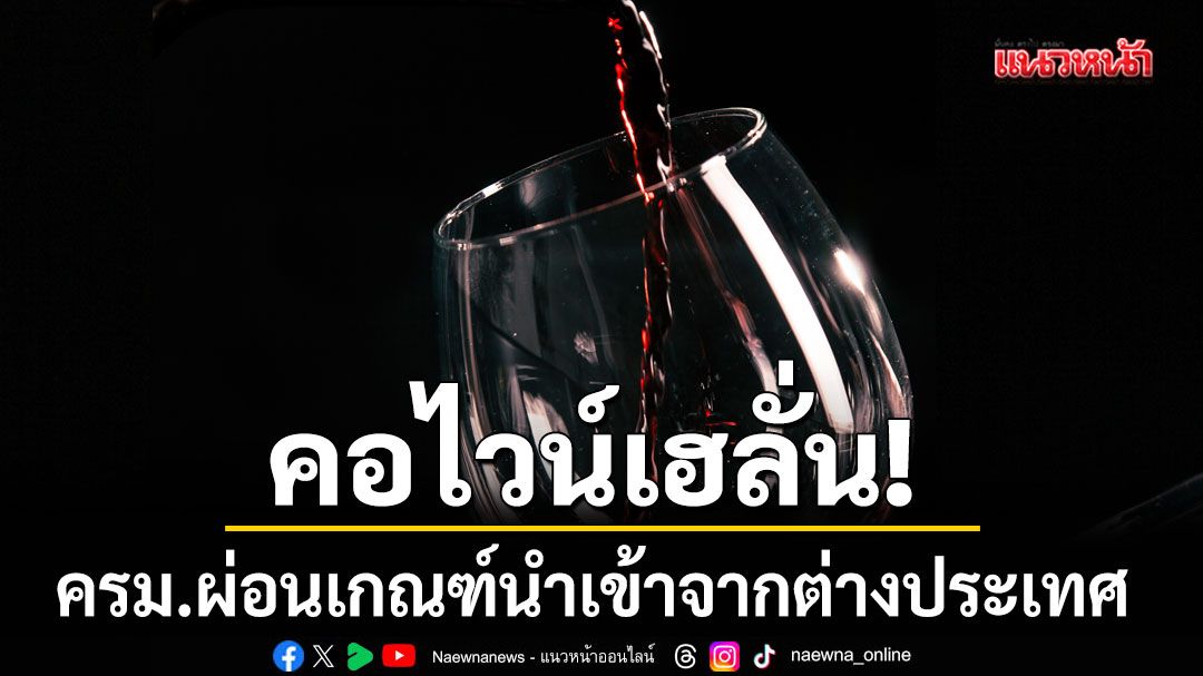 คอไวน์เฮ!-ครม.ผ่อนเกณฑ์นำเข้าจากต่างประเทศ-ขออนุญาตขายง่ายขึ้น-ชี้ช่วยหนุนท่องเที่ยว