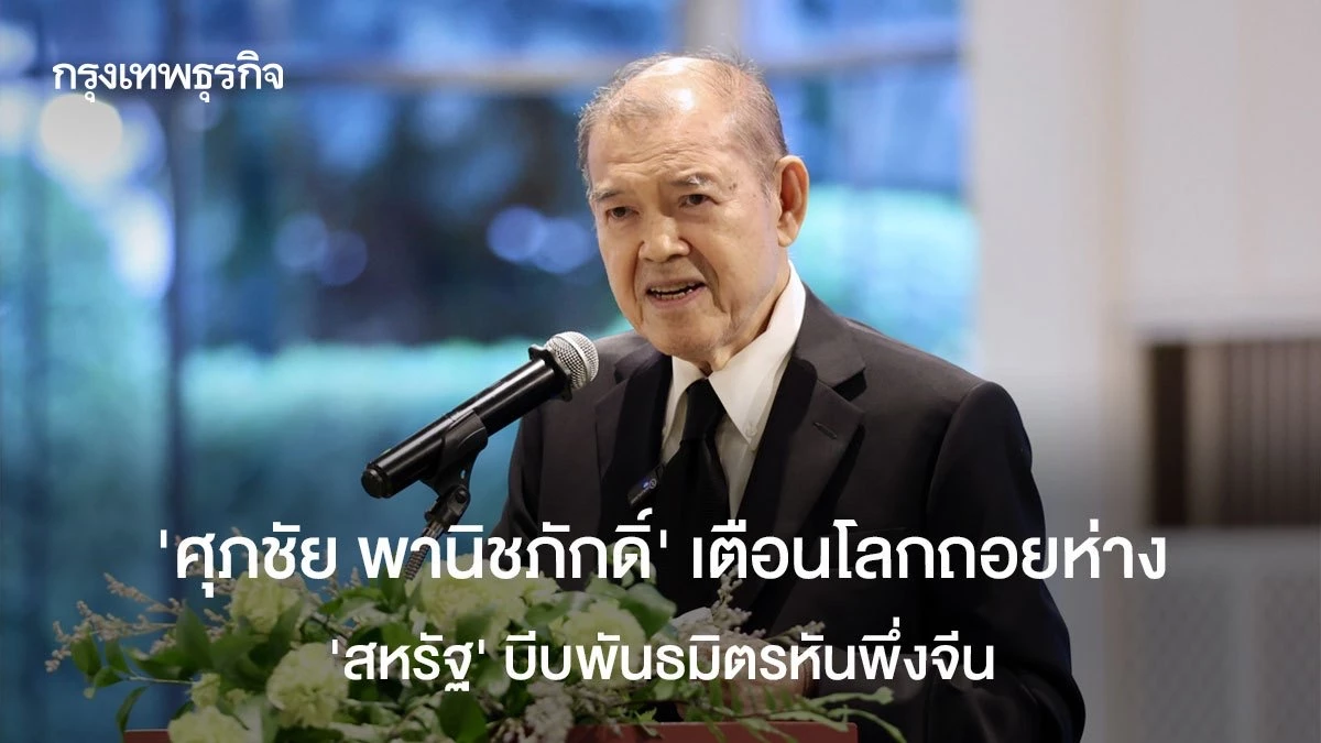 ‘ศุภชัย-พานิชภักดิ์’-เตือนโลกถอยห่างกติกา-‘สหรัฐ’-บีบพันธมิตรหันพึ่งจีน