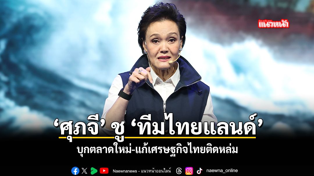 ศุภจี-ชู-ทีมไทยแลนด์-บุกตลาดใหม่-แก้เศรษฐกิจไทยติดหล่ม
