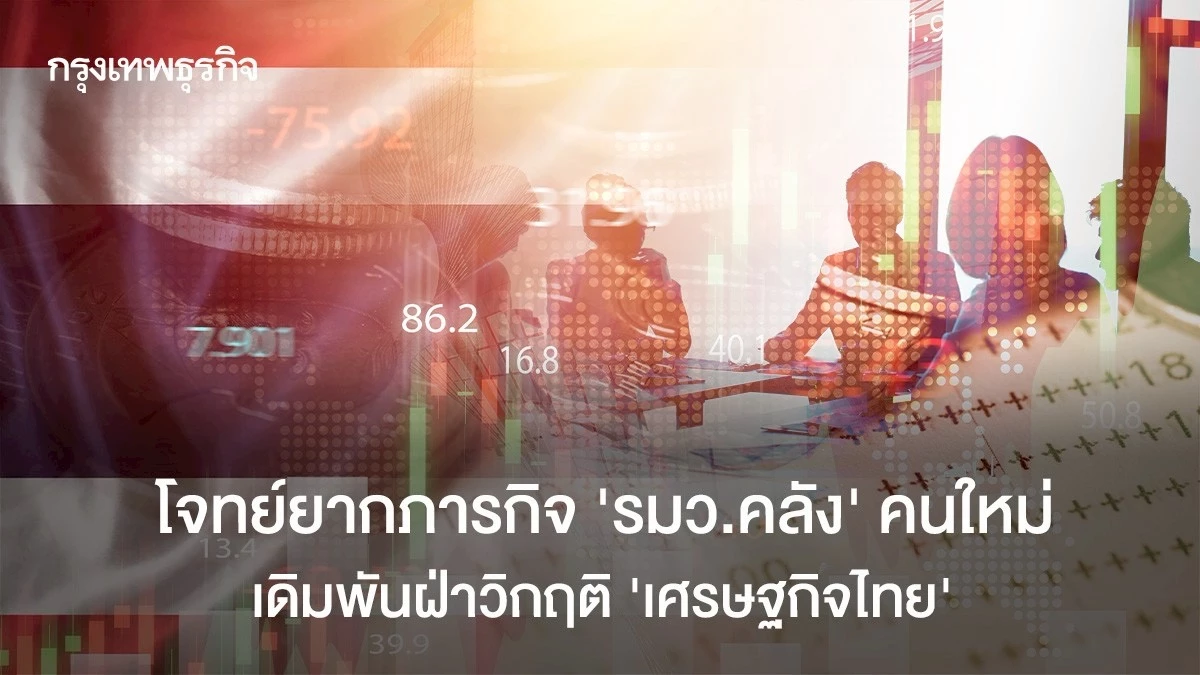 โจทย์ยากภารกิจ-‘รมว.คลัง’-คนใหม่-เดิมพันฝ่าวิกฤติ-‘เศรษฐกิจไทย’
