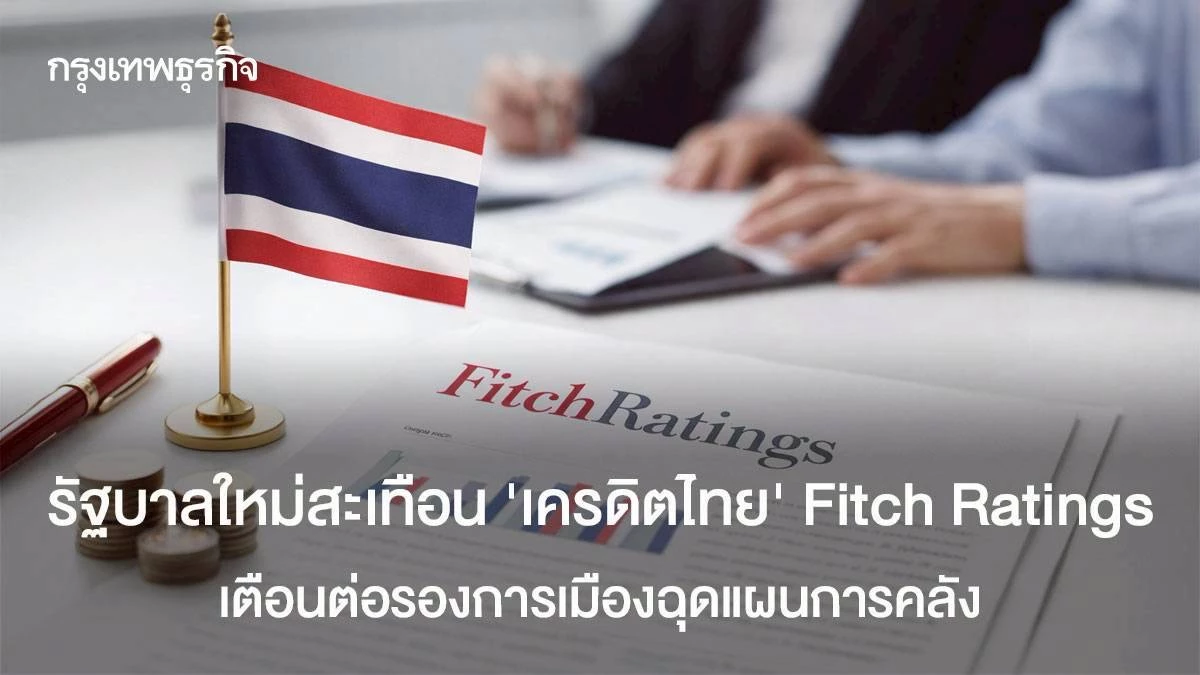 รัฐบาลใหม่สะเทือน-‘เครดิตไทย’-‘ฟิทช์-เรทติ้งส์’-เตือนต่อรองการเมืองฉุดแผนการคลัง