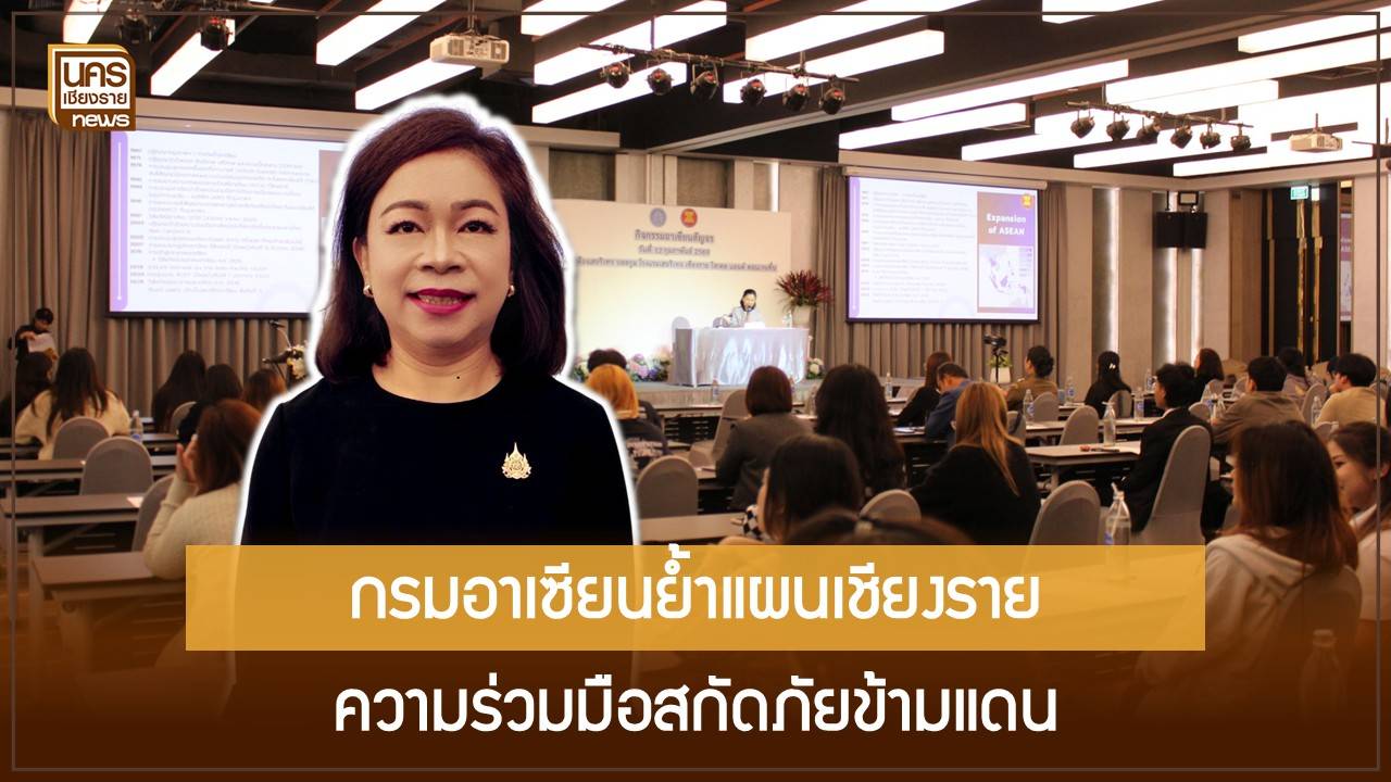 กรมอาเซียนสัญจรเชียงราย-ชู-“ยุทธศาสตร์ฟ้าใส”-แก้ฝุ่นข้ามพรมแดนและปราบแก๊งคอลเซ็นเตอร์อย่างยั่งยืน
