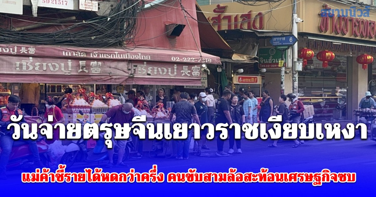 วันจ่ายตรุษจีนเยาวราชเงียบเหงา-แม่ค้าชี้รายได้หดกว่าครึ่ง-คนขับสามล้อสะท้อนเศรษฐกิจซบ-ยอดวิ่งเหลือร้อยกว่าบาท