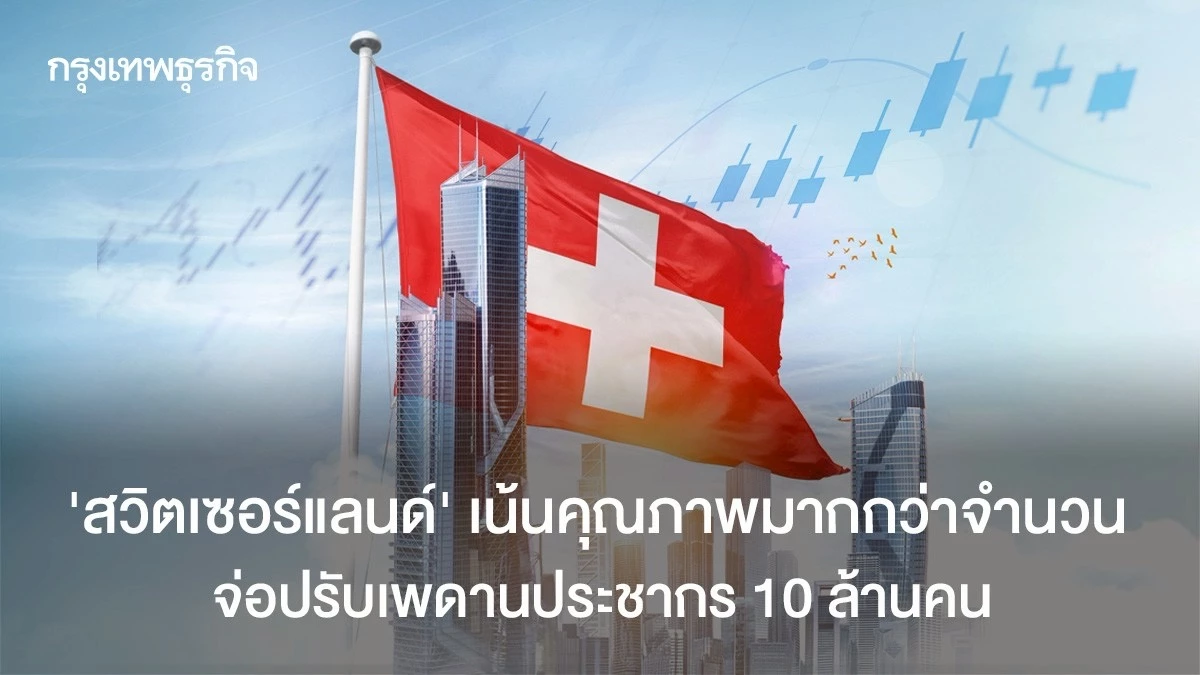 ‘สวิตเซอร์แลนด์’-เน้นคุณภาพมากกว่าจำนวน-จ่อปรับเพดานประชากร-10-ล้านคน