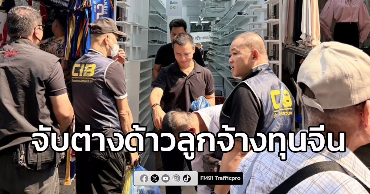 กวาดล้างต่างด้าวลูกจ้างทุนจีน-หลอกขายสินค้าปลอมให้นักท่องเที่ยวย่านเศรษฐกิจใจกลางกรุงเทพฯ