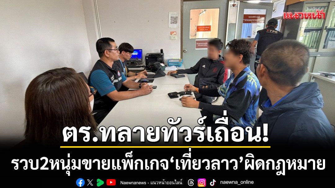 ทลายทัวร์เถื่อนคกไผ่!-รวบ-2-หนุ่มเปิดเพจขายแพ็กเกจ-‘เที่ยวลาว’-ผิดกฎหมาย