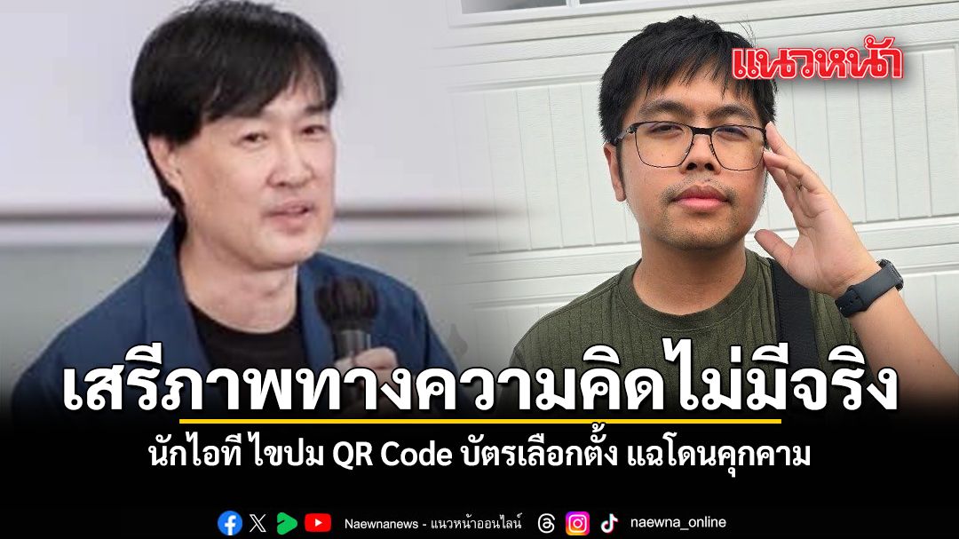 เสรีภาพทางความคิดไม่มีจริง นักไอที ไขปม QR Code บัตรเลือกตั้ง แฉโดนคุกคาม