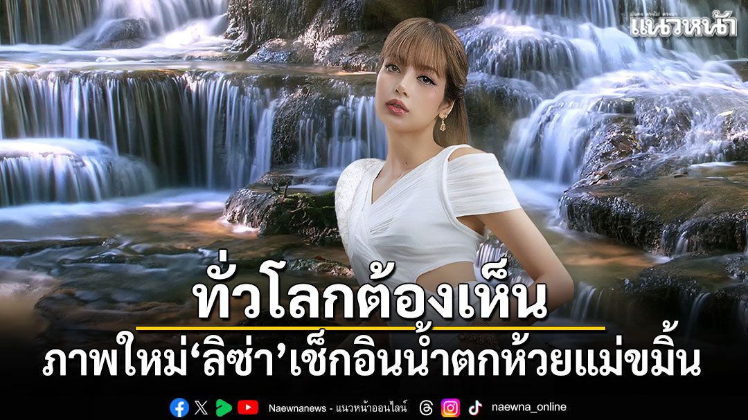 ทั่วโลกต้องเห็น-ลิซ่า-เช็กอินน้ำตกห้วยแม่ขมิ้น-ชวนสัมผัสเสน่ห์ไทย