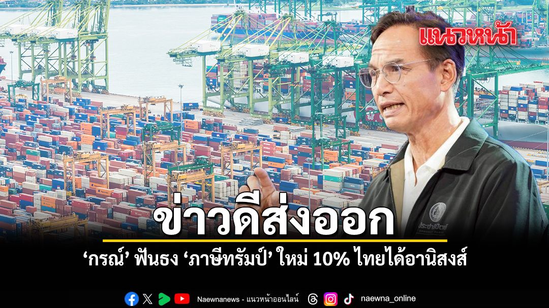 ข่าวดีส่งออก-กรณ์-ฟันธง-ภาษีทรัมป์-ใหม่-10%-ไทยได้อานิสงส์