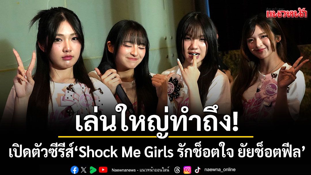 ‘อินดิเพนเด้น-ฟิล์ม’-เล่นใหญ่ทำถึง!-เปิดตัวซีรีส์-‘shock-me-girls-รักช็อตใจ-ยัยช็อตฟีล’-–-แนวหน้า