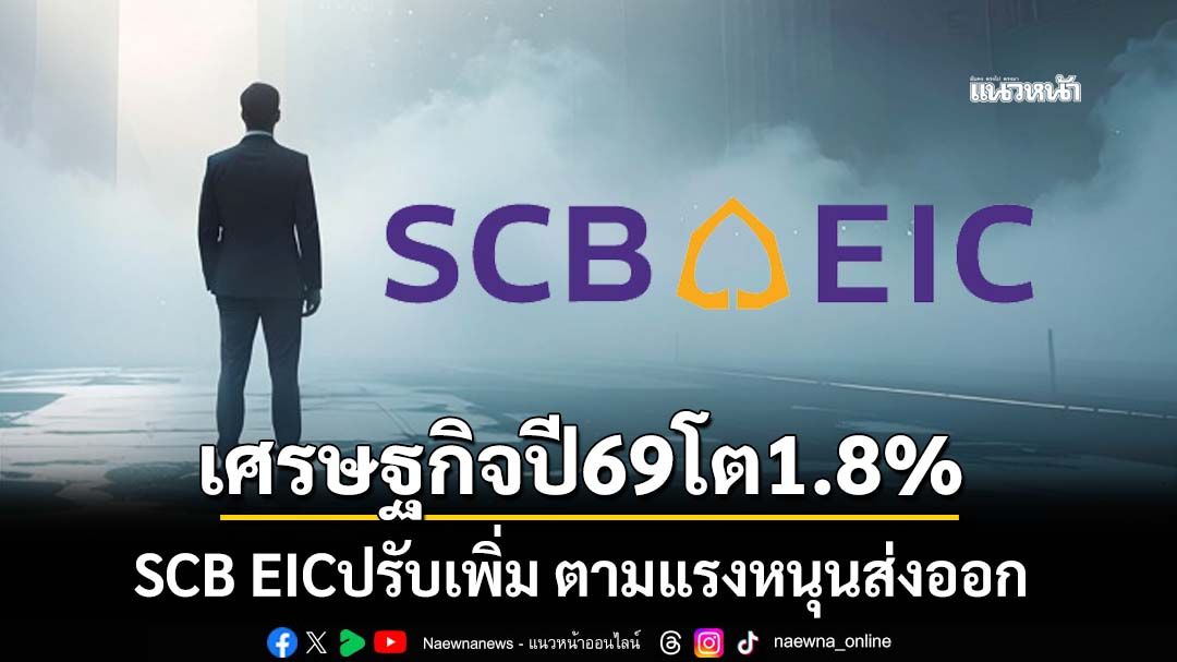 scb-eic-ปรับเพิ่มประมาณการเศรษฐกิจไทยปี69-เป็น-1.8%-ตามแรงหนุนส่งออก-ลงทุนเอกชนดีขึ้น