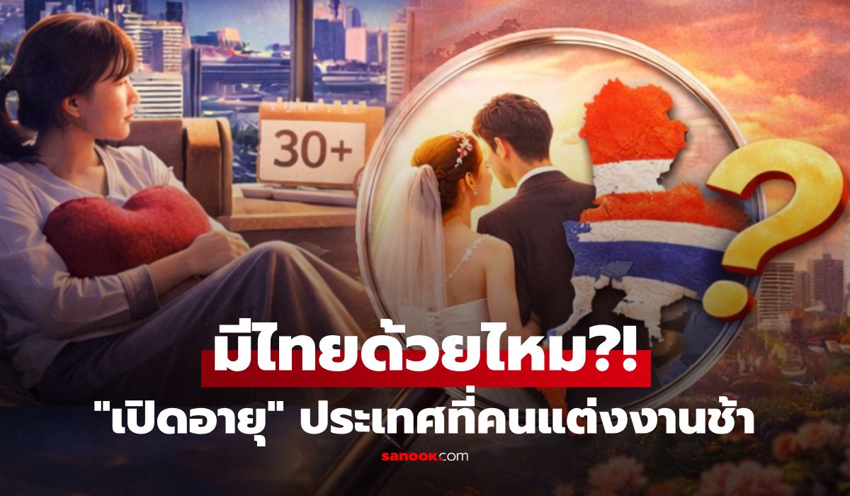 เปิดข้อมูล-“ประเทศที่คนแต่งงานช้า”-โสดนานไม่ใช่บังเอิญ-อายุเท่าไหร่-แล้วไทยอยู่ตรงไหน?!