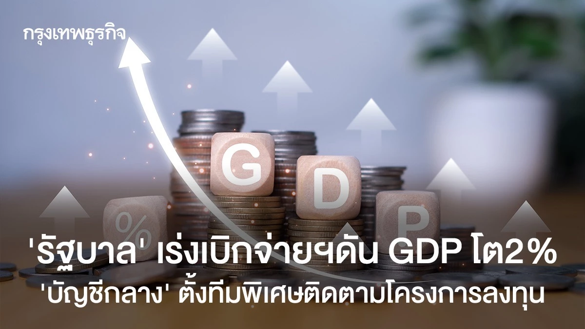 ‘รัฐบาล’-เร่งเบิกจ่ายงบพยุงจีดีพี-2%-‘บัญชีกลาง’-ตั้งทีมพิเศษดันลงทุน