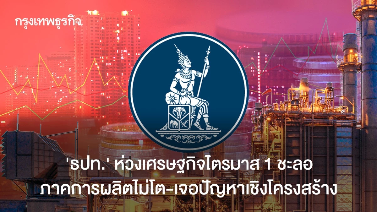 “ธปท.”-ห่วงเศรษฐกิจไตรมาส-1-ชะลอ-ภาคการผลิตไม่โต-เจอปัญหาเชิงโครงสร้าง