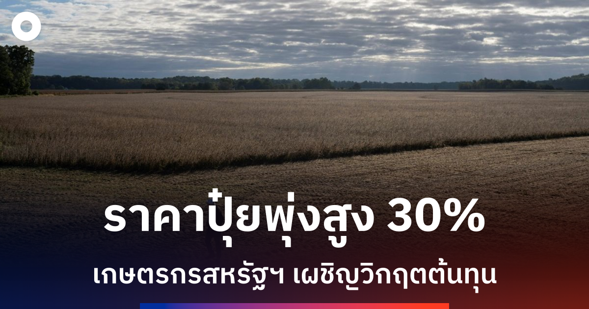 ราคาปุ่ยพุ่งสูงจากสงครามตะวันออกกลาง-เกษตรกรสหรัฐเผชิญวิกฤตต้นทุน